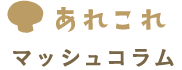 あれこれ マッシュコラム