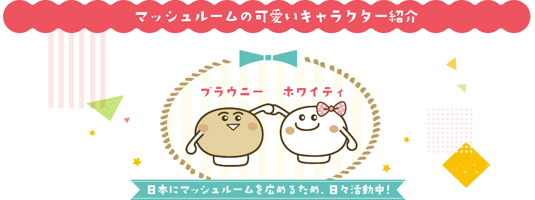 マッシュルームの可愛いキャラクター紹介　ホワイティ・ブラウニーは日本にマッシュルームを広めるため、日々活動中！