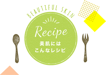 Recipe 美肌にはこんなレシピ