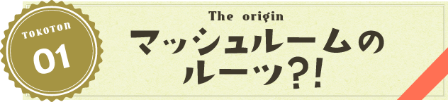 マッシュルームのルーツ?!